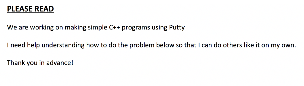 PLEASE READ We are working on making simple C++ programs using Putty I need help understanding how to do the problem below so