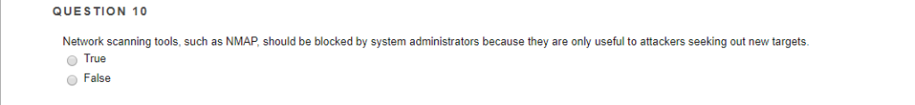 QUESTION 10 Network scanning tools, such as NMAP, should be blocked by system administrators because they are only useful to