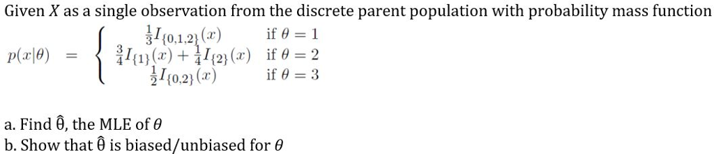 Given X as a single observation from the discrete parent population with probability mass function 340.1.21(2) (0,2) (2) İf θ 1 if θ- 3 a. Find 0, the MLE of θ b. Show that is biased/unbiased for θ