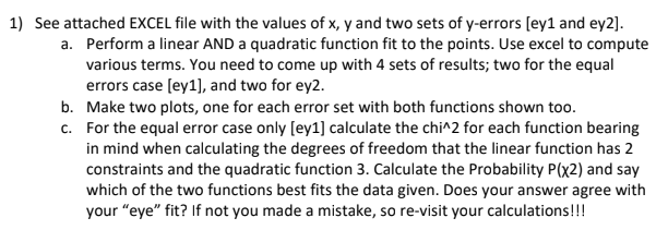 See attached EXCEL file with the values of x, y and two sets of y-errors [ey1 and ey2]. 1) Perform a linear AND a quadratic f