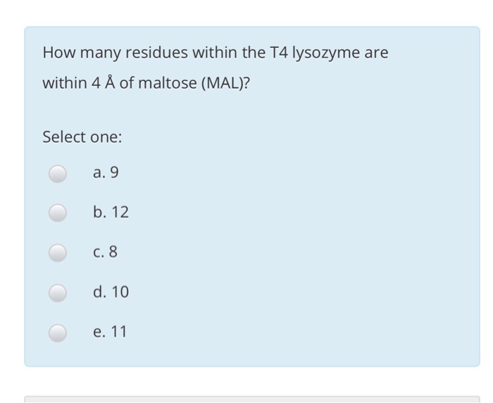 How many residues within the T4 lysozyme are within 4 A of maltose (MAL)? Select one: a. 9 b. 12 C. 8 d. 10
