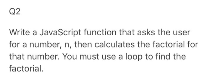 Q2 Write a JavaScript function that asks the user for a number, n, then calculates the factorial for that number. You must us