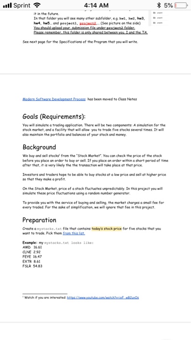 l Sprint * 4:14 AM it in the furture. In that folder you will see many other subfelder, eg hwi, hw2, hw3 hw4, hw and projecti, pradact2. (See picture on the side) See next page for the Specificetiens of the Pregram that you will wnite Is (Requirements): You will simulate a treding application. There will be two components: A simulation for the steck market, and a facility that will allow you to trade five stocks severol times It wil also maintoin the portfelio and bolances of your stack and money Background 

<div class=