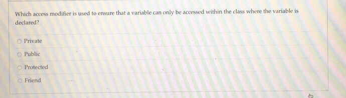 Which access modifier is used to ensure that a variable can only be accessed within the class where the variable is declared? Private O Public O Protected Friend