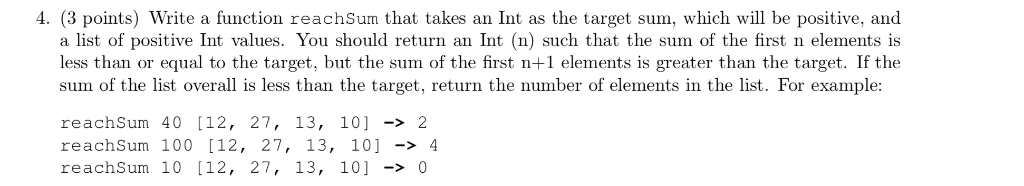 4. (3 points) Write a function reachSum that takes an Int as the target sum, which will be positive, and a list of positive I