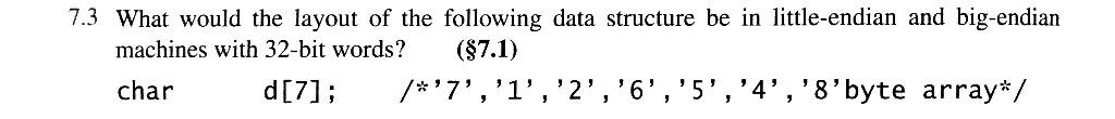 7.3 What would the layout of the following data structure be in little-endian and big-endian machines with 32-bit words? (S7.