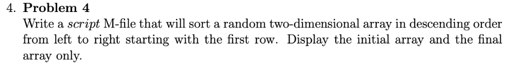 4. Problem 4 Write a script M-file that will sort a random two-dimensional array in descending order from left to right start