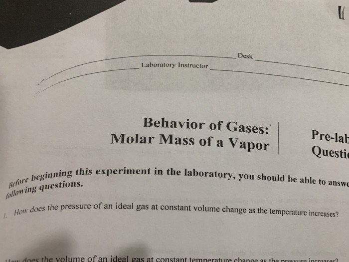 Desk Laboratory Instructor Behavior of Gases: Molar Mass of a Vapor Pre-lab Questi ing this experiment in the laboratory, you