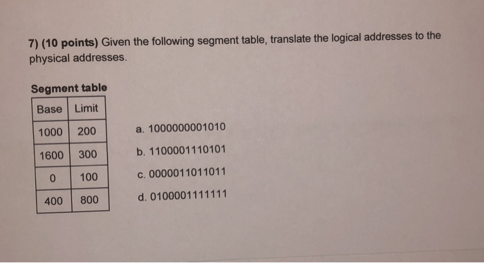 7) (10 points) Given the following segment table, translate the logical addresses to the physical addresses. Segment table Ba