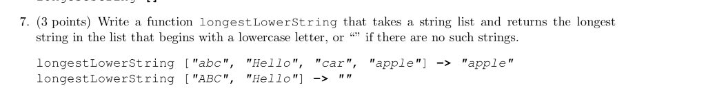 7. (3 points) Write a function longestLowerString that takes a string list and returns the longest string in the list that be