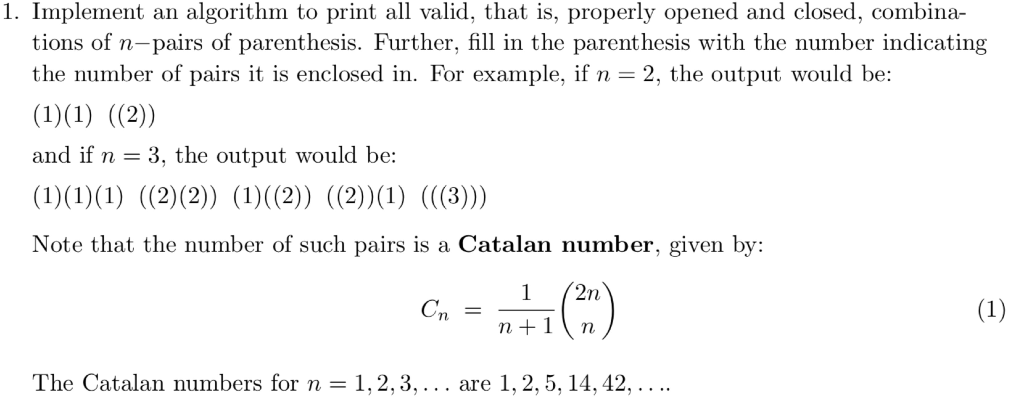 1. Implement an algorithm to print all valid, that is, properly opened and closed, combina- tions of n-pairs of parenthesis.