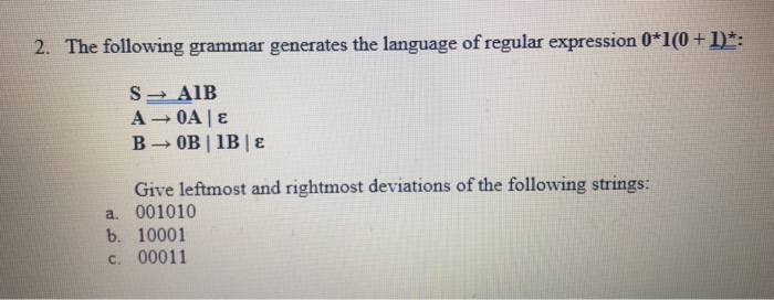 : 2. The following grammar generates the language of regular expression 010 + Give leftmost and rightmost deviations of the following strings: a. 001010 b. 10001 c. 00011