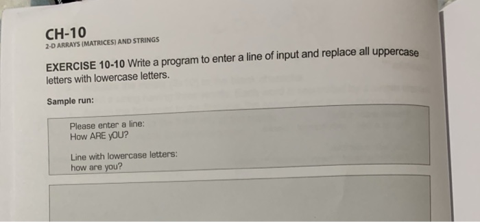 2-D ARRAYS (MATRICES) AND STRINGS EXERCISE 10-10 Write a program to enter a line of input and replace all uppercase letters w