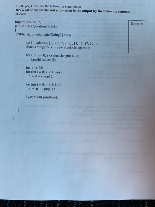 1. (10 pts) Consider the following statements: Draw all of the stacks and show what is the output by the following segment of