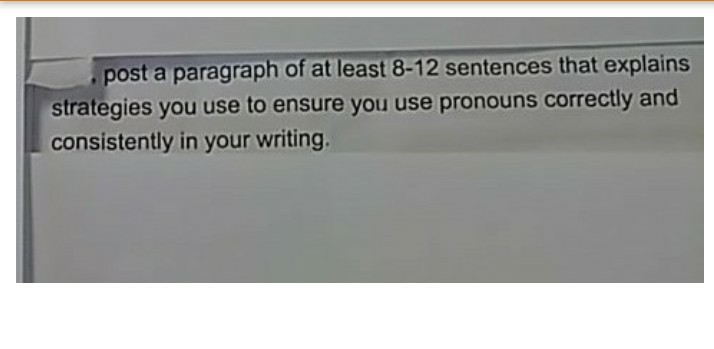 post a paragraph of at least 8-12 sentences that explains strategies you use to ensure you use pronouns correctly and consistently in your writing.