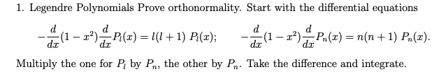 1. Legendre Polynomials Prove orthonormality. Start with the differential equations dr dz Multiply the one for P by Pn, the other by Pn. Take the difference and integrate