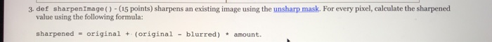 3 def sharpenImage() 5 points) sharpens an existing image using the unsharp mask. For every pixel, calculate the sharpened va