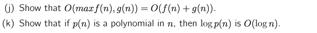 G) Show that O(maz f(n),g(n))- O(f(n) + g(n) (k) Show that if p(n) is a polynomial in n, then log p(n) is O(log n)