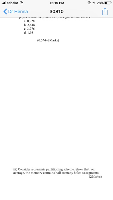 12:19 PM etisalat KDr Henna 30810 a. 0,228 b. 2,648 c. 3,776 d. 1,98 (0.5*4 2Marks) ii) Consider a dynamic partitioning schem