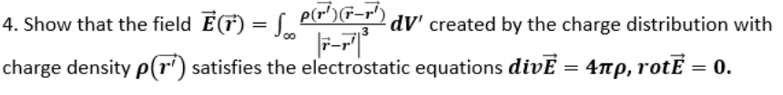 4. Show that the field ECr)- edv created by the charge distribution with charge density ρ(F) satisfies the electrostatic equations divE-4πρ, rotE-0. r-r
