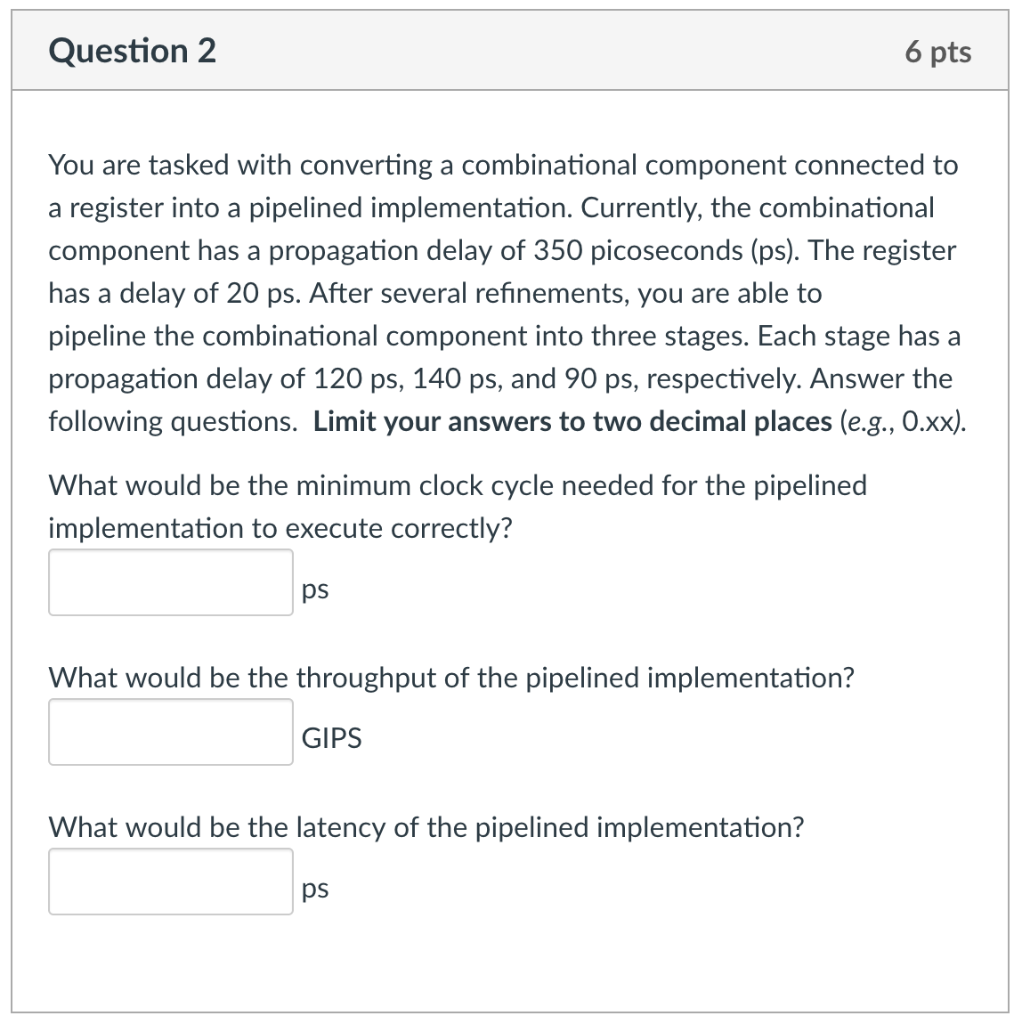 Question 2 6 pts You are tasked with converting a combinational component connected to a register into a pipelined implementa