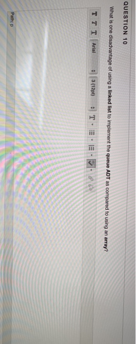 QUESTION 10 What is one disadvantage of using a linked list to implement the queue ADT as compared to using an array?