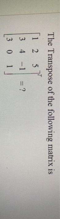 The Transpose of the following matrix is 34-11=?