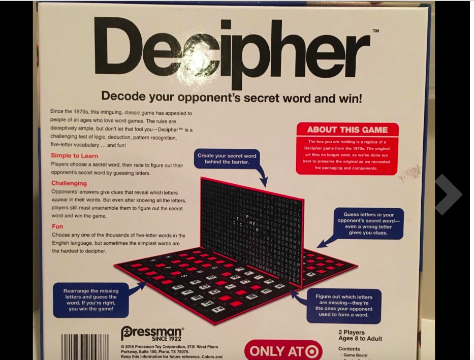 Decipher TM Decode your opponents secret word and win! Since the 1970s, this intriguing, classic game has appealed to people