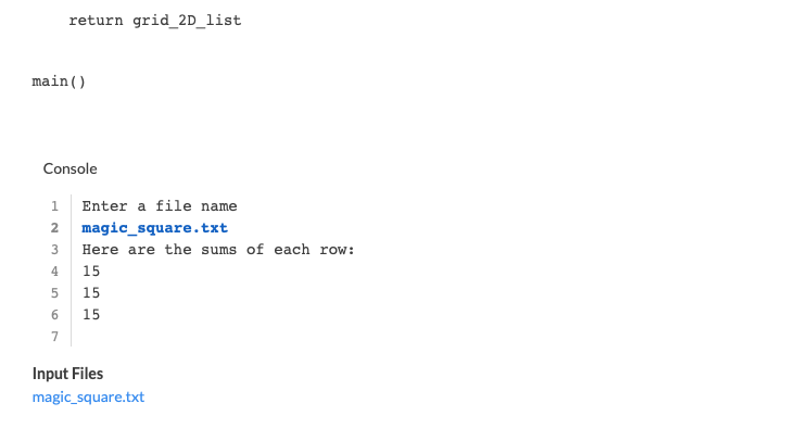 return grid 2D_list main() Console 1 Enter a file name 2 magic_square.txt 3 Here are the sums of each row: 4 15 5 15 6 15 Inp