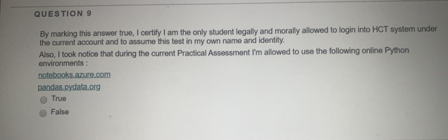 QUESTION 9 By marking this answer true, I certify I am the only student legally and morally allowed to login into HCT system