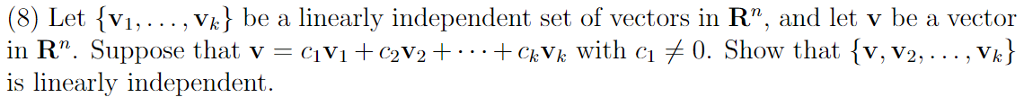 (8) Let (vi,. .. , Vk be a linearly independent set of vectors in R, and let v be a vector in R. Suppose that v-ci Vi + c2v2 + . . . +ckVk with ciメ0. Show that {v, v2 , . . . , vk} is linearly independent.