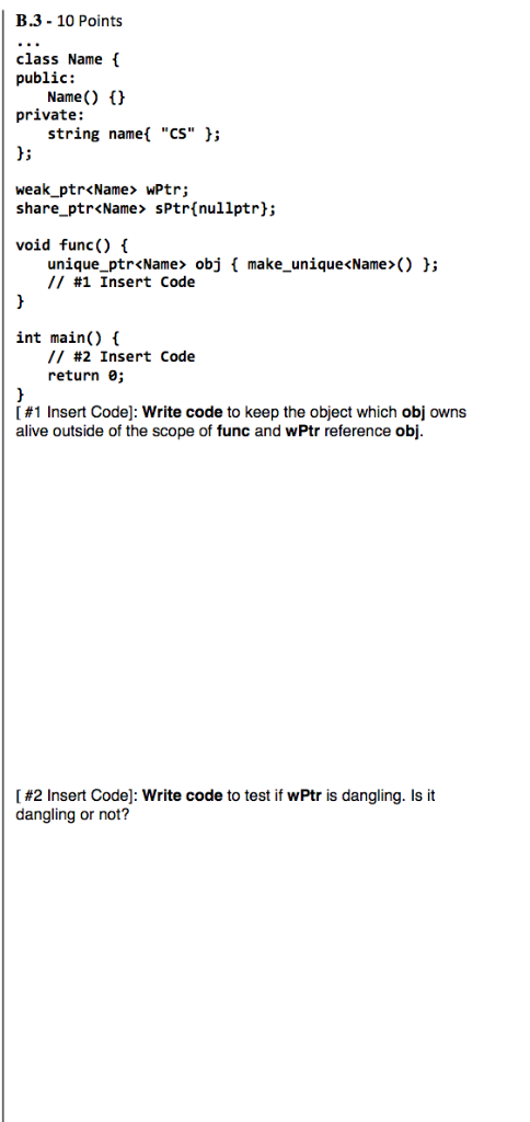 B.3-10 Points class Name f public: Name() private: string namel CS li weak_ptrName wPtr; share-ptr<Name> sPtr(nullptr); void