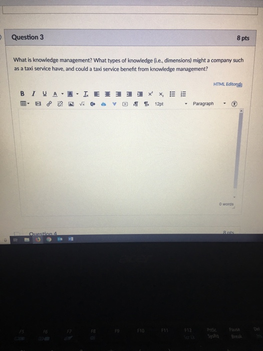 Question 3 8 pts What is knowledge management? What types of knowledge (i.e., dimensions) might a company such as a taxi serv