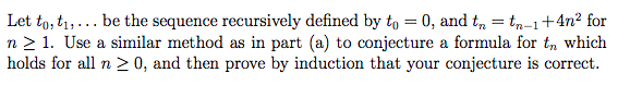Let to,t...be the sequence recursively defined by to 0, and tn t-1+4n2 for n 2 1. Use a similar method as in part (a) to conjecture a formula for tn which holds for all n 2 0, and then prove by induction that your conjecture is correct.