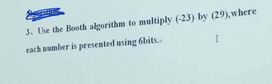 3, Use the Booth algorithm to multiply (-23) by (29), where each number is presented using 6bits.