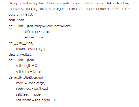 class Node: def__init_(self, cargo None, next None): self.cargocargo self.next = next def _str_(self) returm str(selfcargo) class LinkedList: def init (self: self.|ength = O self-head = None def addFirst(self, cargo: node = Node(cargo) node.next = self.head self.head = node selflength = selflength + 1