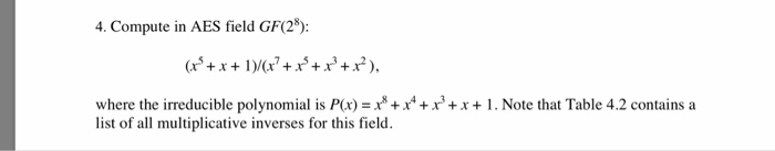 4. Compute in AES field GF(28 where the irreducible polynomial is P(x) = x8+x4+x3+x + i. Note that Table 4.2 contains a list