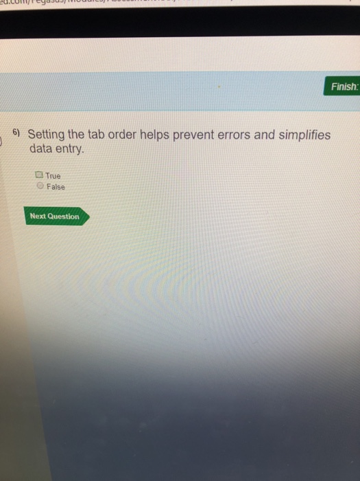Finish: 6) Setting the tab order helps prevent errors and simplifies data entry True False Next Question