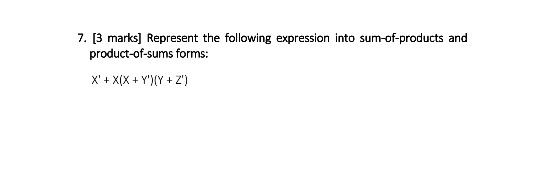 7. [3 marks] Represent the following expression into sum-of-products and product-of-sums forms: