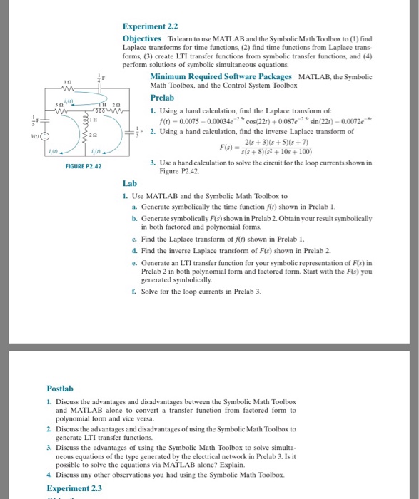 Experiment 2.2 objectives to learn to use matlab and the symbolic math toolbox to (i) find laplace transforms for time functions, (2) find time functions from laplace trans- forms (3) create lti transfer functions from symbolic transfer functions, and (4) perform solutions of symbolic simultaneous equations. minimum required software packages matlab, the symbolic math toolbox, and the control system toolbox prelab 1. using a hand calculation, find the laplace transform of f(r) =