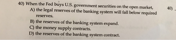 Solved 40) When The Fed Buys U.S. Government Securities O