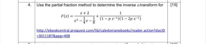 4. Use the partial fraction method to determine the inverse z-transform for[15] F(z) = z2-1--+(1-pz-1)(1-2p z-1) http://ebookcentral.proquest.com/lib/caledonianebooks/reader action?docID Z+2 3011187&ppg-408