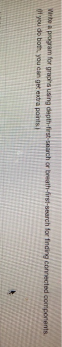 Wirite a program for graphs using depth-first-search or breath-first-search for finding connected components 0f you do both,