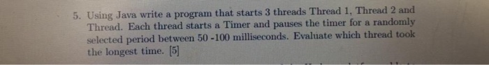 5. Using Java write a program that starts 3 threads Thread 1, Thread 2 and Thread. Each thread starts a Timer and pauses the