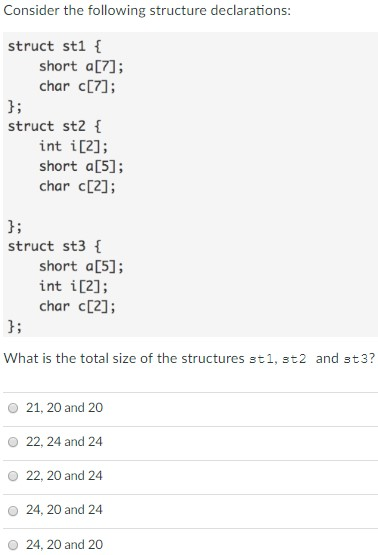 Consider the following structure declarations struct st1 I short aL7]; char c[7]; struct st2 int i [2]; short a[5] char c[2];