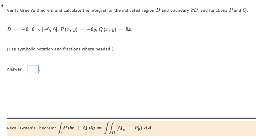4. Verify Greens theorem and calculate the integral for the indicated region D and boundary aD, and functions P andQ (Uuse symbolic notation and fractions where needed.) Answer- Recall Greens Theorem: Pd Qdy-(Q P) dA.