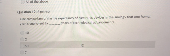 All of the above Question 12 (2 points) One comparison of the life expectancy of electronic devices is the analogy that one h