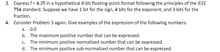 3. Express f = 4.25 in a hypothetical 8-bit floating-point format following the principles of the IEEE 754 standard. Suppose