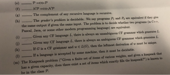 (f) ___ NP =co-NP (g) The complement of any recursive language is recursive. h) The graders problem is decidable. We say pro
