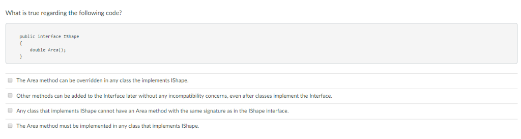 What is true regarding the following code? public interface IShape double Area); The Area method can be overridden in any cla